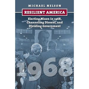 Resilient America: Electing Nixon in 1968, Channeling Dissent, and Dividing Gove